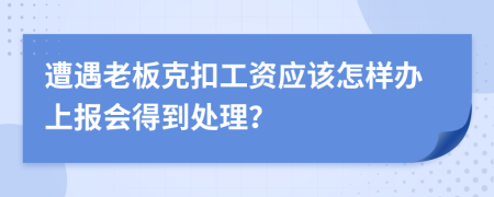 遭遇老板克扣工资应该怎样办上报会得到处理？