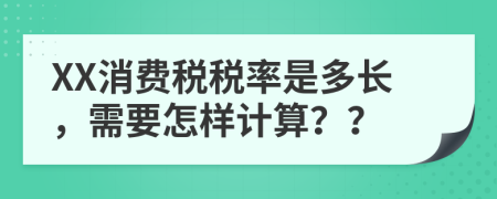 XX消费税税率是多长，需要怎样计算？？