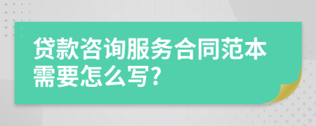 贷款咨询服务合同范本需要怎么写?