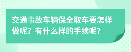 交通事故车辆保全取车要怎样做呢？有什么样的手续呢？