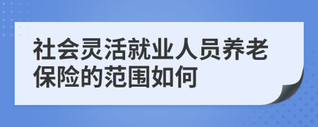 社会灵活就业人员养老保险的范围如何