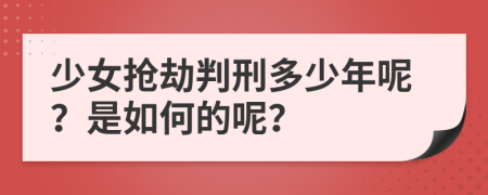 少女抢劫判刑多少年呢？是如何的呢？