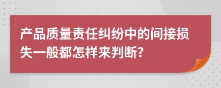 产品质量责任纠纷中的间接损失一般都怎样来判断？