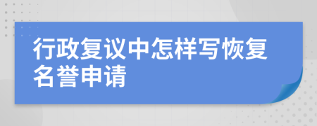 行政复议中怎样写恢复名誉申请