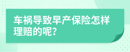 车祸导致早产保险怎样理赔的呢？