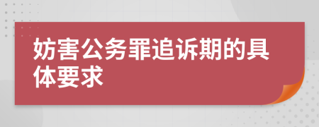 妨害公务罪追诉期的具体要求