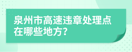 泉州市高速违章处理点在哪些地方？