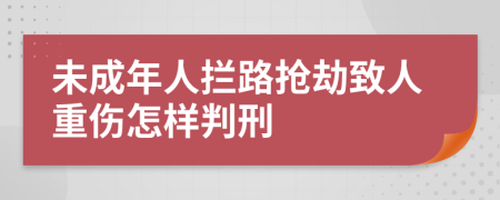 未成年人拦路抢劫致人重伤怎样判刑