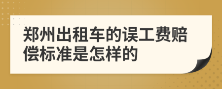 郑州出租车的误工费赔偿标准是怎样的