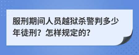 服刑期间人员越狱杀警判多少年徒刑？怎样规定的？