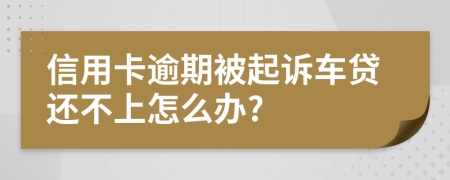 信用卡逾期被起诉车贷还不上怎么办?