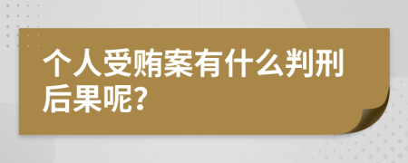 个人受贿案有什么判刑后果呢？