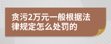 贪污2万元一般根据法律规定怎么处罚的