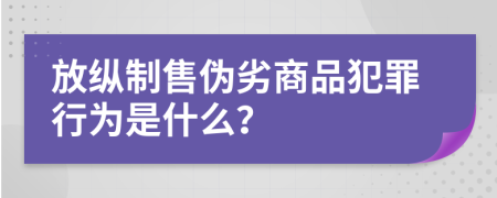 放纵制售伪劣商品犯罪行为是什么？