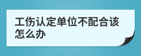工伤认定单位不配合该怎么办