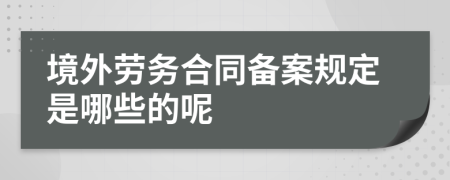 境外劳务合同备案规定是哪些的呢