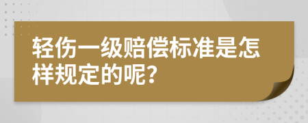 轻伤一级赔偿标准是怎样规定的呢？