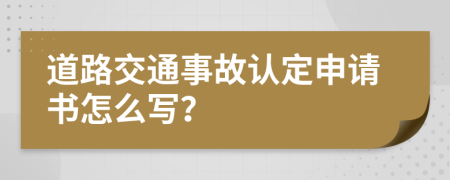 道路交通事故认定申请书怎么写？
