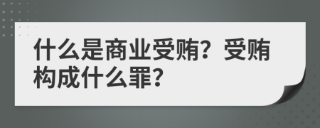 什么是商业受贿？受贿构成什么罪？