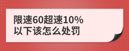 限速60超速10% 以下该怎么处罚