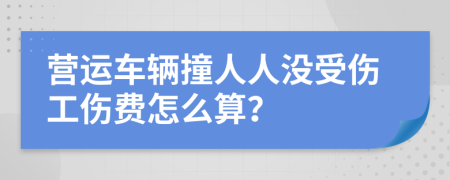 营运车辆撞人人没受伤工伤费怎么算？