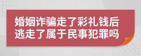 婚姻诈骗走了彩礼钱后逃走了属于民事犯罪吗