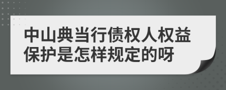 中山典当行债权人权益保护是怎样规定的呀