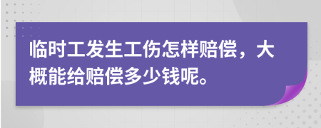 临时工发生工伤怎样赔偿，大概能给赔偿多少钱呢。