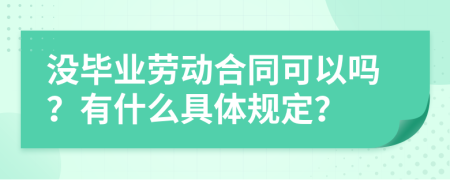 没毕业劳动合同可以吗？有什么具体规定？