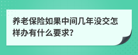 养老保险如果中间几年没交怎样办有什么要求？