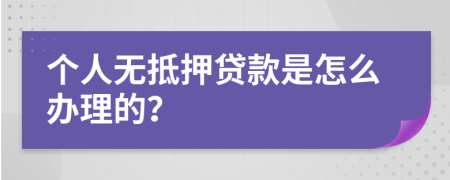 个人无抵押贷款是怎么办理的？