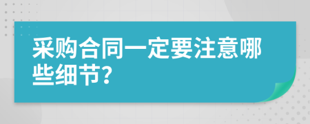 采购合同一定要注意哪些细节？