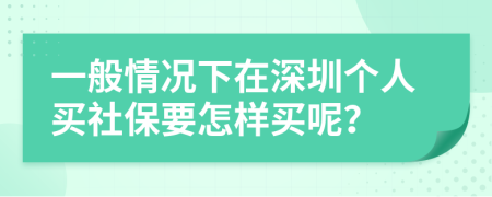 一般情况下在深圳个人买社保要怎样买呢？