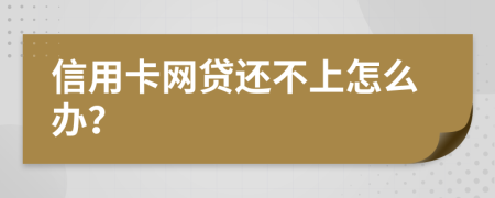 信用卡网贷还不上怎么办？