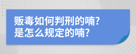 贩毒如何判刑的喃? 是怎么规定的喃?