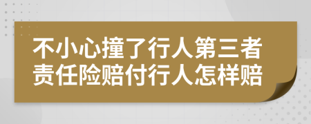 不小心撞了行人第三者责任险赔付行人怎样赔