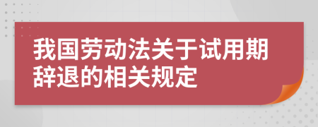 我国劳动法关于试用期辞退的相关规定