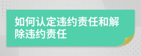 如何认定违约责任和解除违约责任