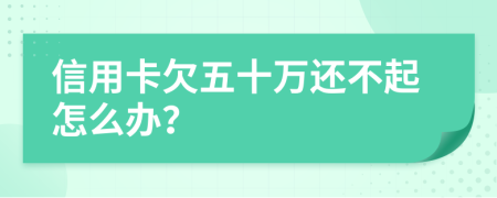 信用卡欠五十万还不起怎么办？