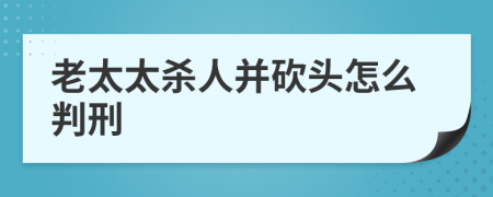 老太太杀人并砍头怎么判刑