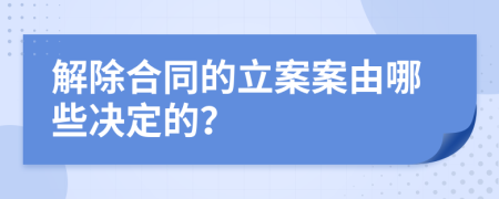 解除合同的立案案由哪些决定的？