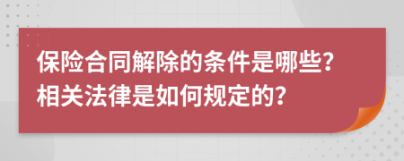 保险合同解除的条件是哪些？相关法律是如何规定的？