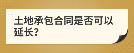 土地承包合同是否可以延长？