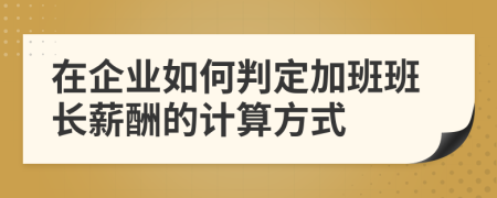 在企业如何判定加班班长薪酬的计算方式