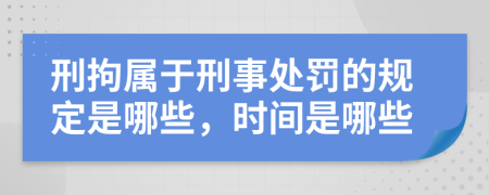 刑拘属于刑事处罚的规定是哪些，时间是哪些