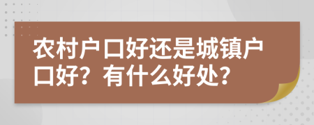 农村户口好还是城镇户口好？有什么好处？