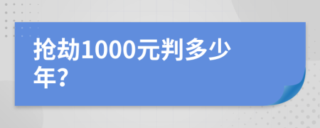 抢劫1000元判多少年？