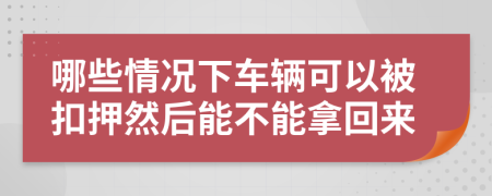 哪些情况下车辆可以被扣押然后能不能拿回来
