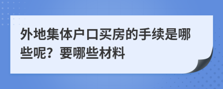 外地集体户口买房的手续是哪些呢？要哪些材料