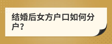 结婚后女方户口如何分户？